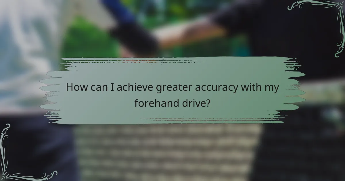 How can I achieve greater accuracy with my forehand drive?