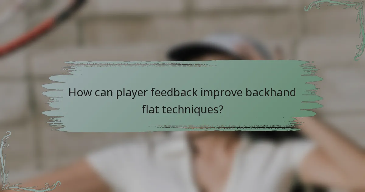 How can player feedback improve backhand flat techniques?