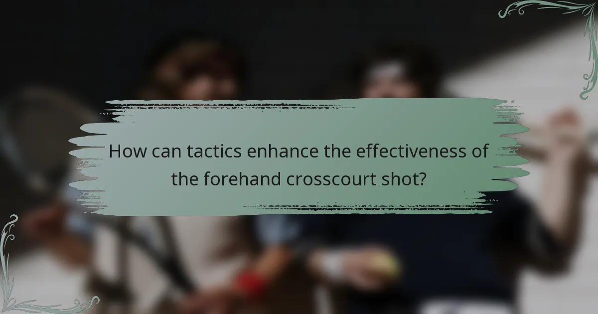 How can tactics enhance the effectiveness of the forehand crosscourt shot?
