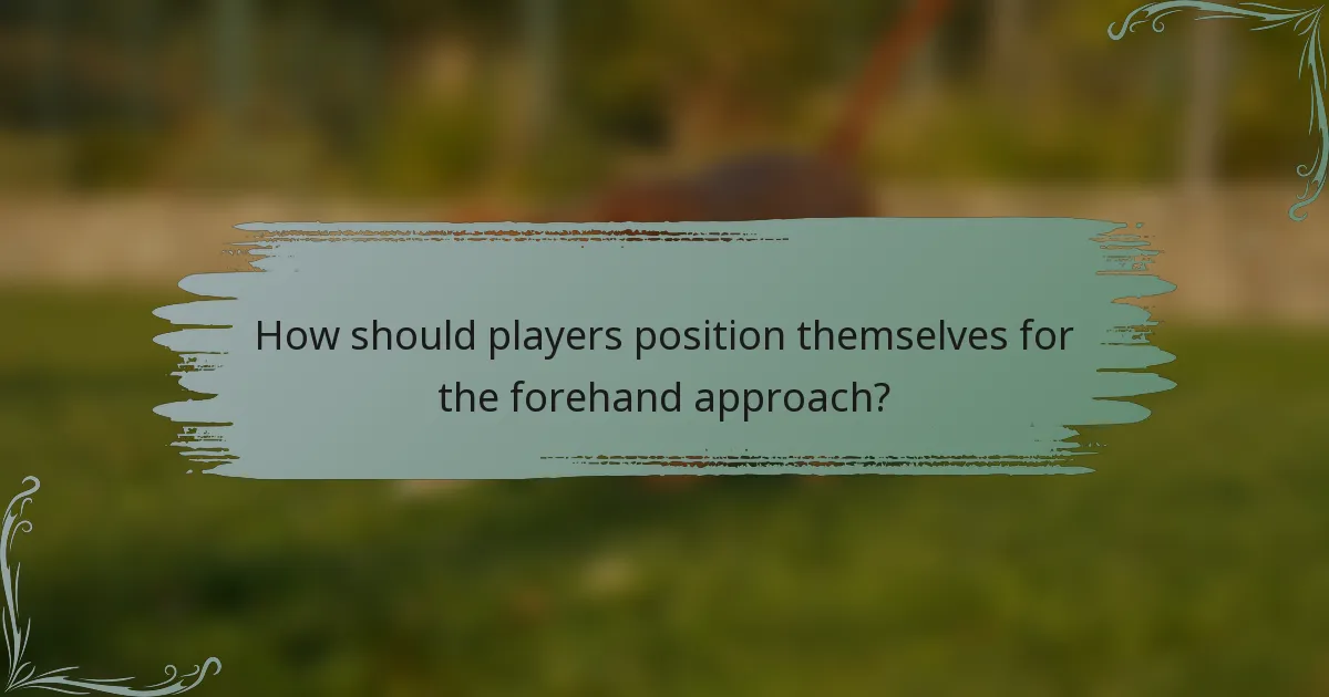 How should players position themselves for the forehand approach?