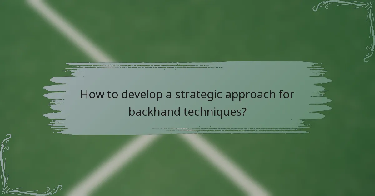 How to develop a strategic approach for backhand techniques?