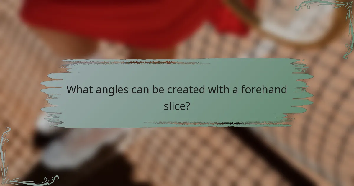 What angles can be created with a forehand slice?