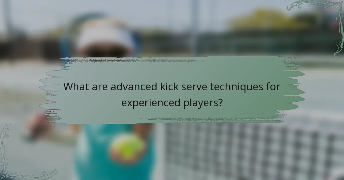 What are advanced kick serve techniques for experienced players?