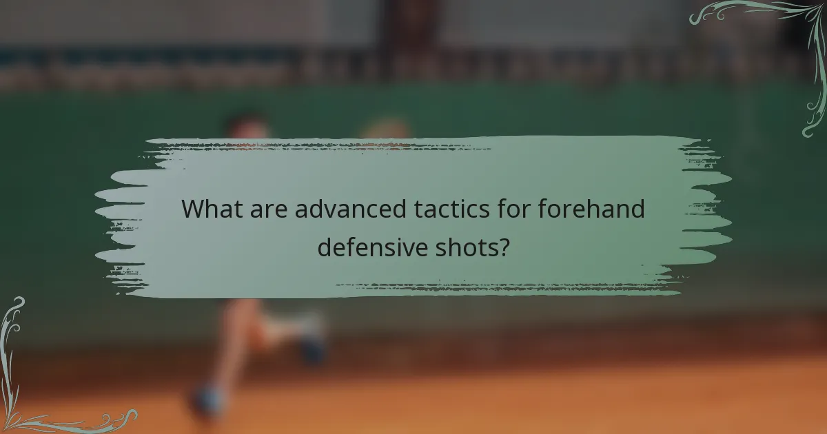 What are advanced tactics for forehand defensive shots?