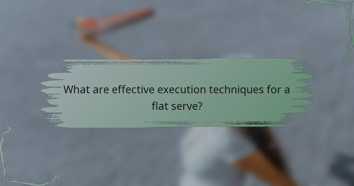 What are effective execution techniques for a flat serve?