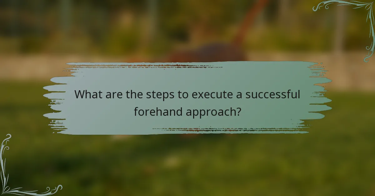 What are the steps to execute a successful forehand approach?