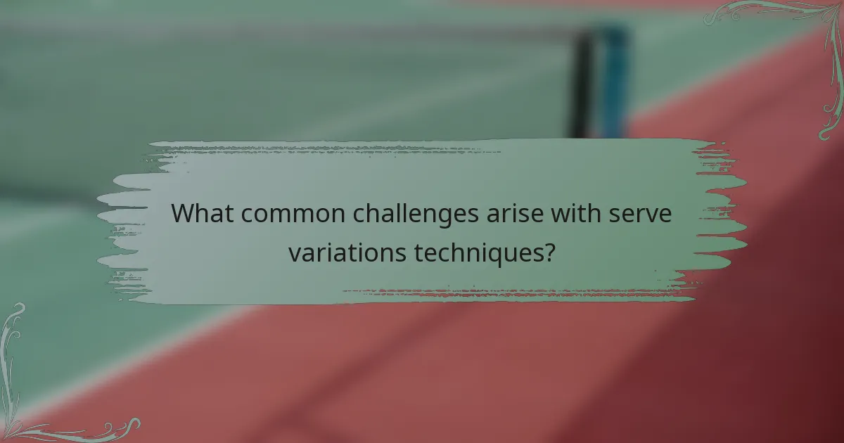 What common challenges arise with serve variations techniques?