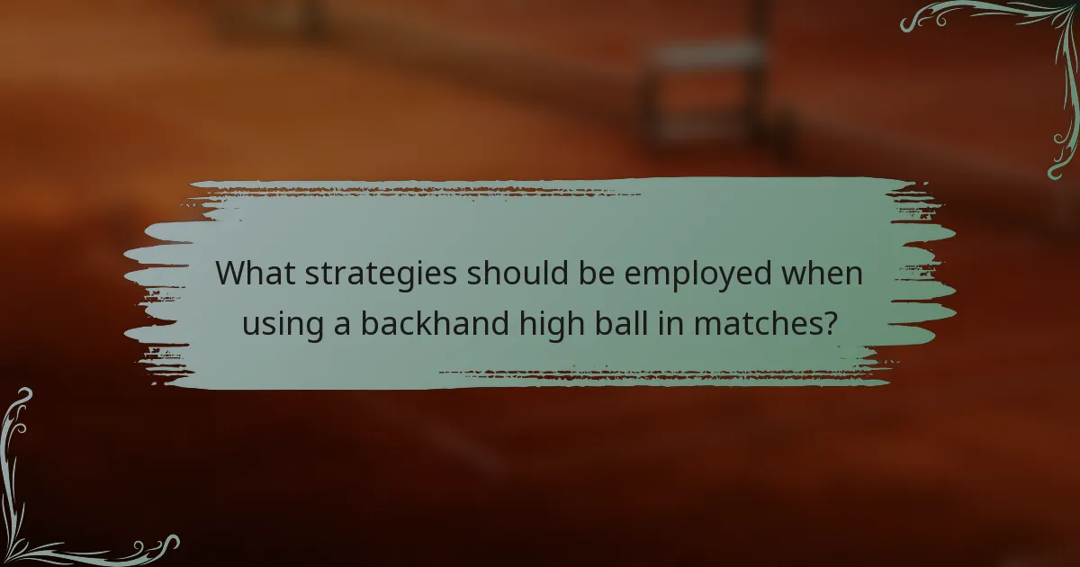 What strategies should be employed when using a backhand high ball in matches?