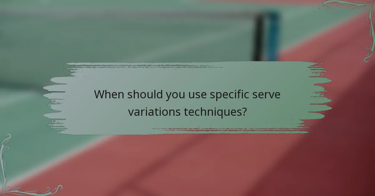 When should you use specific serve variations techniques?