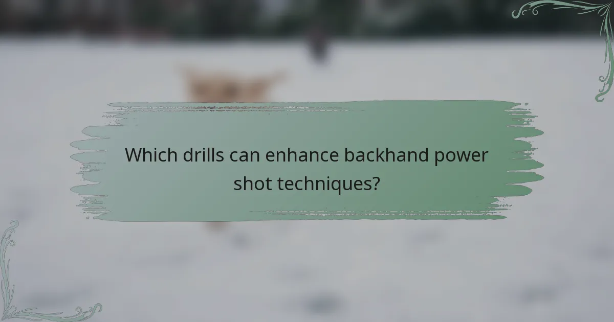 Which drills can enhance backhand power shot techniques?